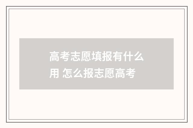高考志愿填报有什么用 怎么报志愿高考