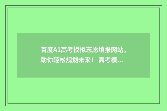 百度A1高考模拟志愿填报网站，助你轻松规划未来！ 高考模拟下载