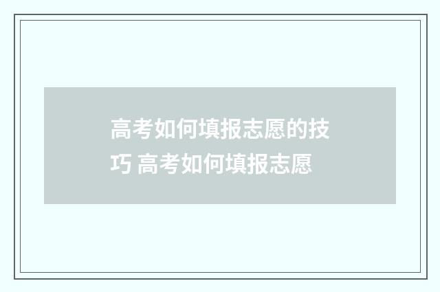 高考如何填报志愿的技巧 高考如何填报志愿