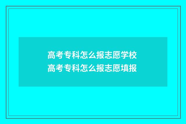 高考专科怎么报志愿学校 高考专科怎么报志愿填报