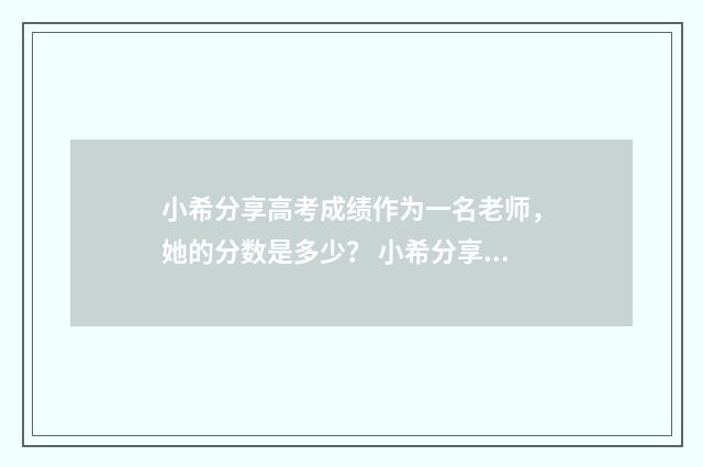 小希分享高考成绩作为一名老师，她的分数是多少？ 小希分享高考成绩视频