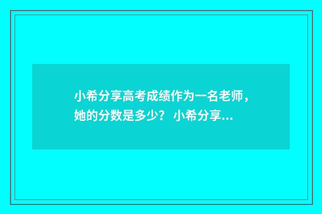 小希分享高考成绩作为一名老师，她的分数是多少？ 小希分享高考成绩视频