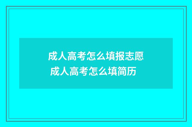 成人高考怎么填报志愿 成人高考怎么填简历