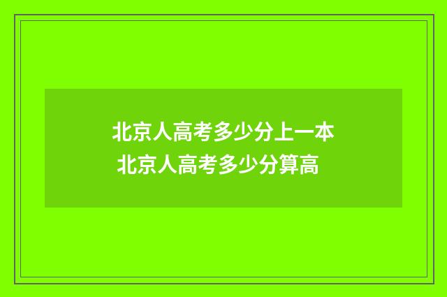 北京人高考多少分上一本 北京人高考多少分算高