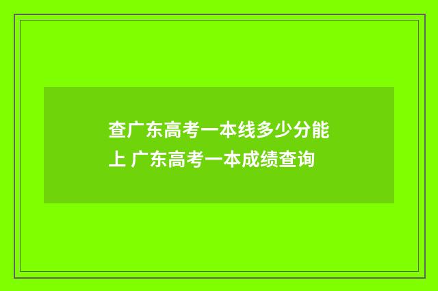 查广东高考一本线多少分能上 广东高考一本成绩查询