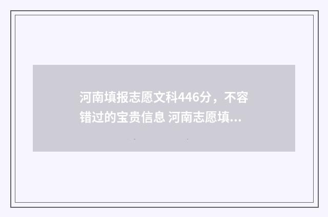 河南填报志愿文科446分，不容错过的宝贵信息 河南志愿填报模板