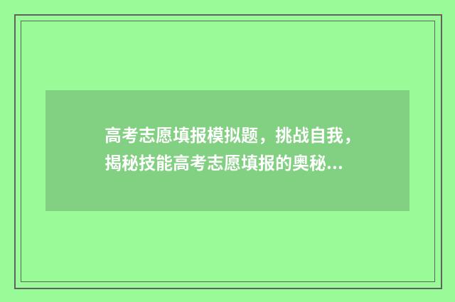 高考志愿填报模拟题，挑战自我，揭秘技能高考志愿填报的奥秘！ 高考志愿填报模板图片