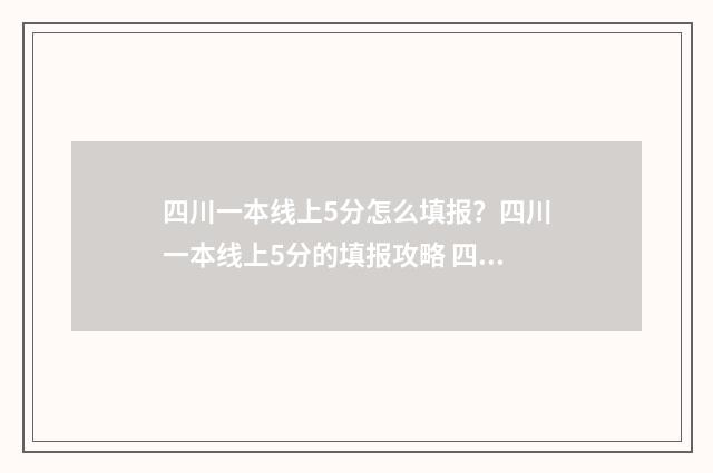 四川一本线上5分怎么填报？四川一本线上5分的填报攻略 四川一本线上线人数