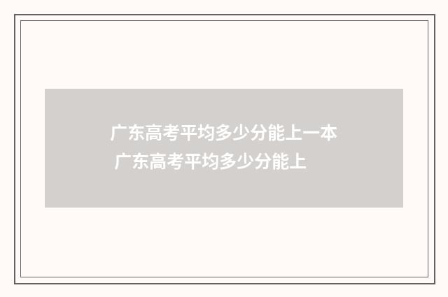 广东高考平均多少分能上一本 广东高考平均多少分能上