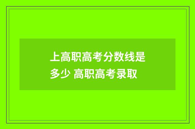 上高职高考分数线是多少 高职高考录取