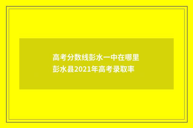 高考分数线彭水一中在哪里 彭水县2021年高考录取率