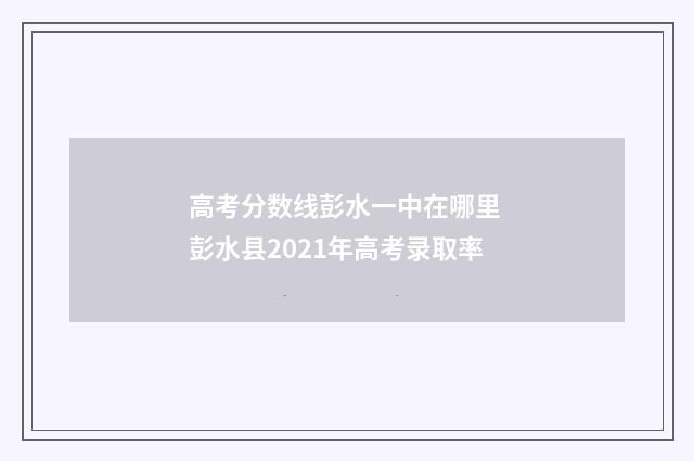 高考分数线彭水一中在哪里 彭水县2021年高考录取率