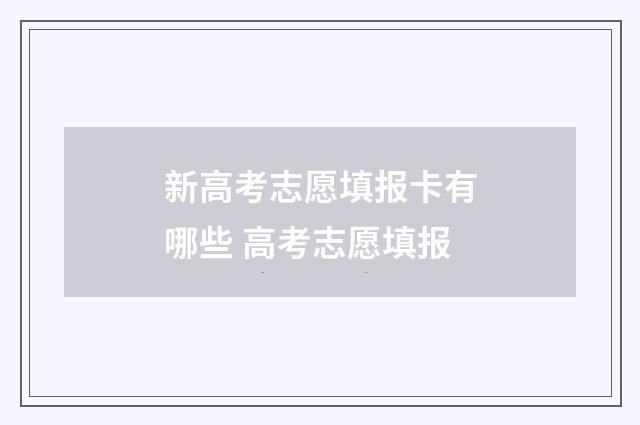 新高考志愿填报卡有哪些 高考志愿填报