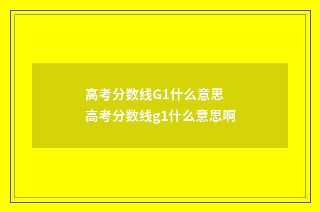 高考分数线G1什么意思 高考分数线g1什么意思啊