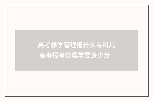 高考想学管理报什么专科儿 高考报考管理学要多少分