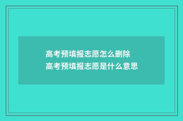 高考预填报志愿怎么删除 高考预填报志愿是什么意思