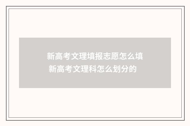 新高考文理填报志愿怎么填 新高考文理科怎么划分的