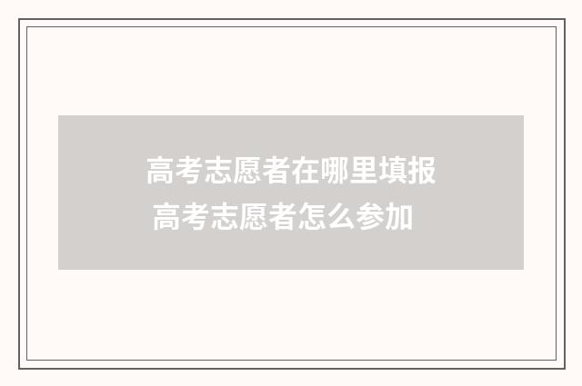 高考志愿者在哪里填报 高考志愿者怎么参加