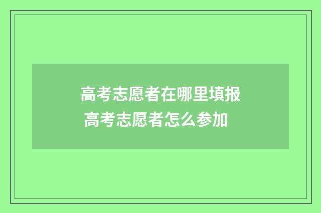 高考志愿者在哪里填报 高考志愿者怎么参加