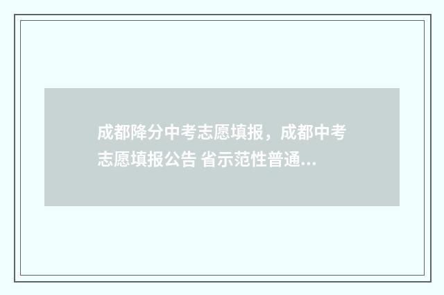 成都降分中考志愿填报，成都中考志愿填报公告 省示范性普通高中 成都中考改革2021最新消息