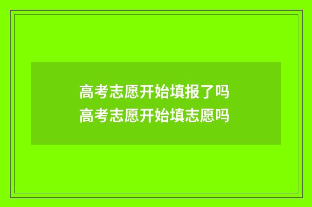 高考志愿开始填报了吗 高考志愿开始填志愿吗
