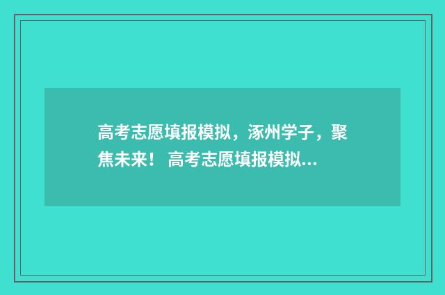 高考志愿填报模拟，涿州学子，聚焦未来！ 高考志愿填报模拟入口2024