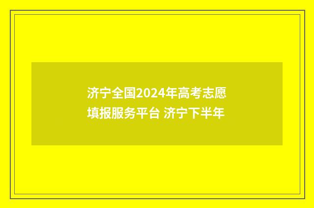 济宁全国2024年高考志愿填报服务平台 济宁下半年