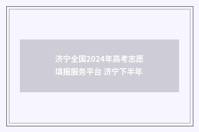 济宁全国2024年高考志愿填报服务平台 济宁下半年