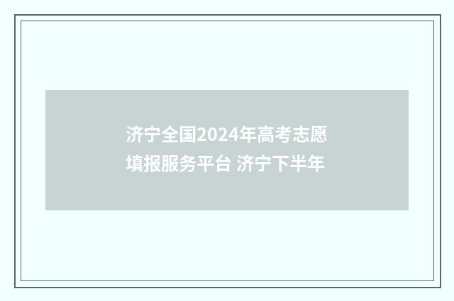 济宁全国2024年高考志愿填报服务平台 济宁下半年