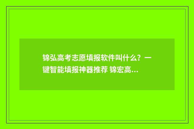 锦弘高考志愿填报软件叫什么？一键智能填报神器推荐 锦宏高考志愿通