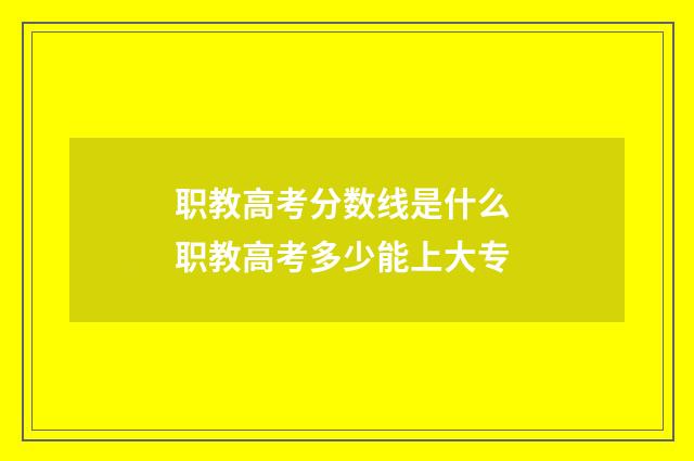 职教高考分数线是什么 职教高考多少能上大专
