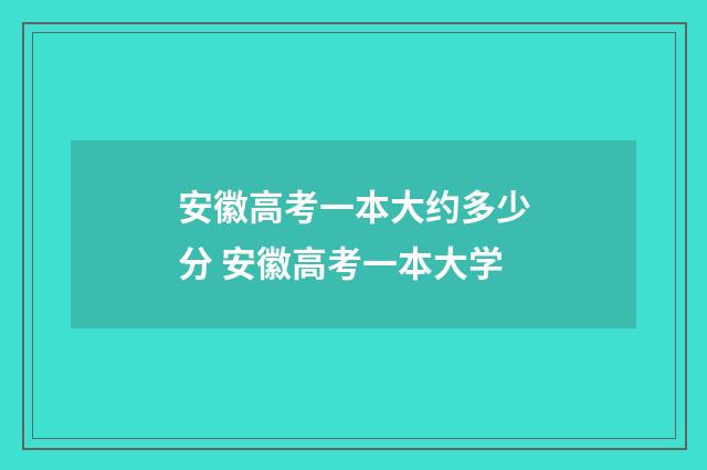 安徽高考一本大约多少分 安徽高考一本大学