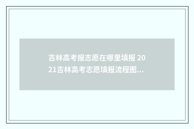 吉林高考报志愿在哪里填报 2021吉林高考志愿填报流程图解