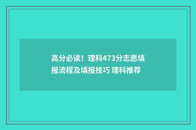 高分必读！理科473分志愿填报流程及填报技巧 理科推荐