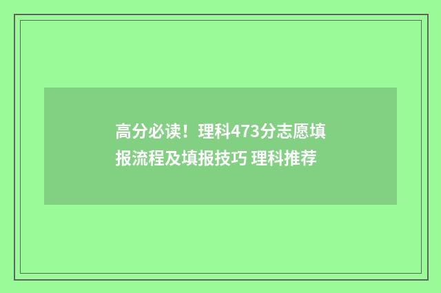 高分必读！理科473分志愿填报流程及填报技巧 理科推荐