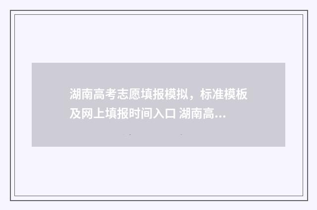 湖南高考志愿填报模拟，标准模板及网上填报时间入口 湖南高考志愿填报步骤图解