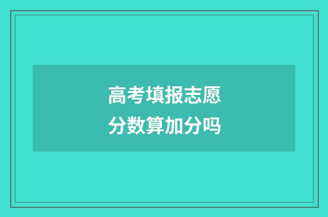 高考填报志愿分数算加分吗