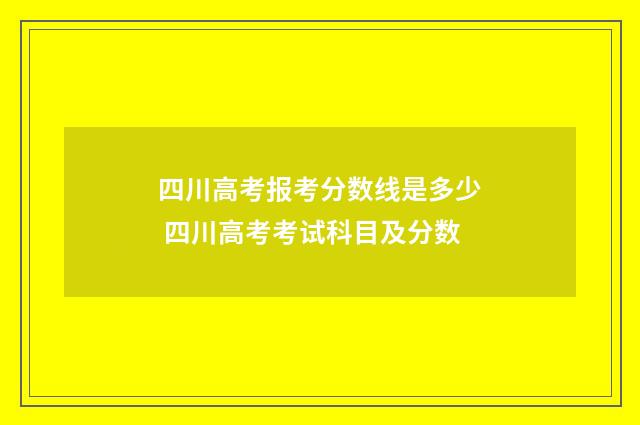 四川高考报考分数线是多少 四川高考考试科目及分数