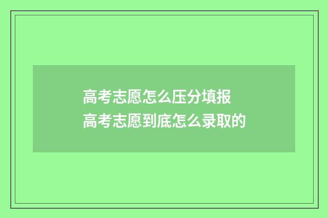 高考志愿怎么压分填报 高考志愿到底怎么录取的