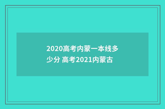 2020高考内蒙一本线多少分 高考2021内蒙古