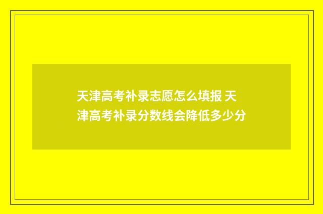 天津高考补录志愿怎么填报 天津高考补录分数线会降低多少分