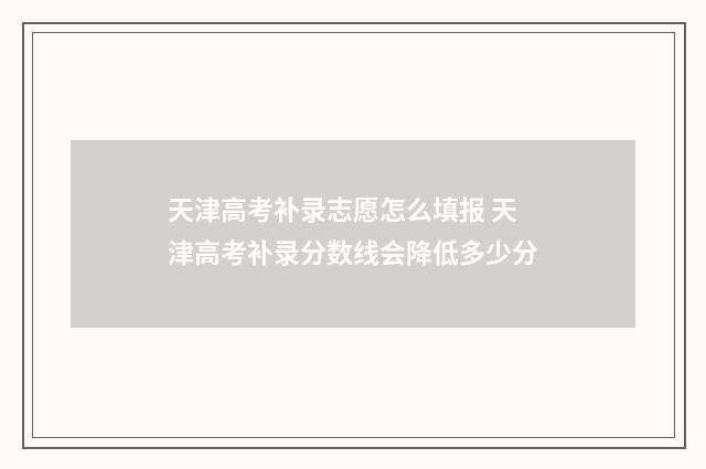 天津高考补录志愿怎么填报 天津高考补录分数线会降低多少分