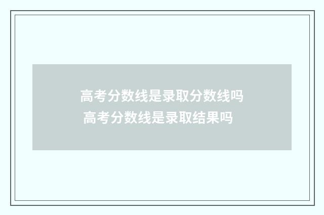 高考分数线是录取分数线吗 高考分数线是录取结果吗