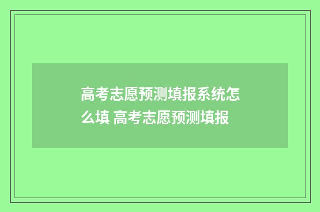高考志愿预测填报系统怎么填 高考志愿预测填报