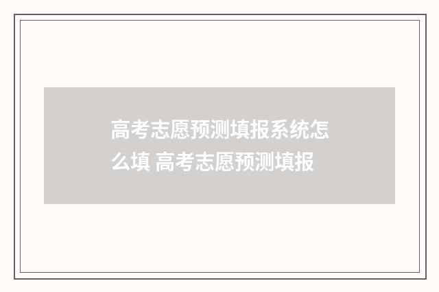 高考志愿预测填报系统怎么填 高考志愿预测填报