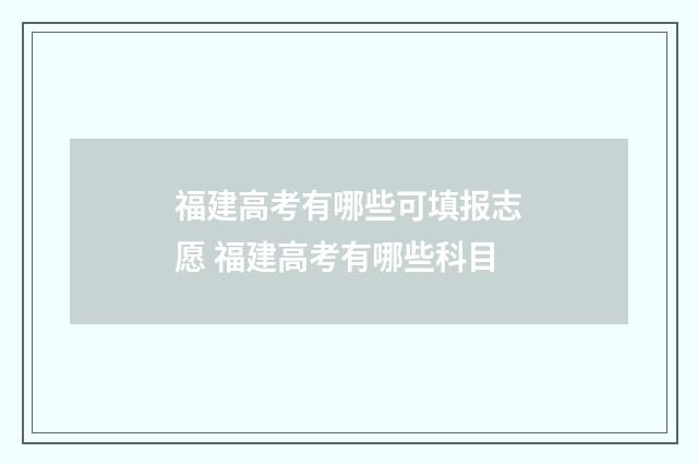 福建高考有哪些可填报志愿 福建高考有哪些科目