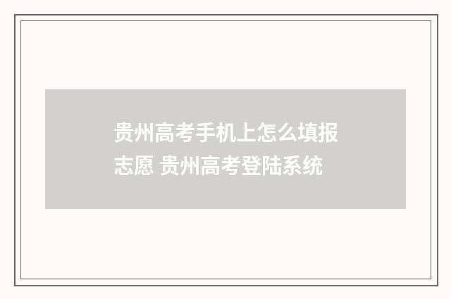 贵州高考手机上怎么填报志愿 贵州高考登陆系统