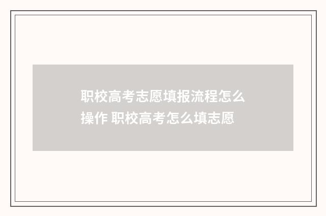 职校高考志愿填报流程怎么操作 职校高考怎么填志愿