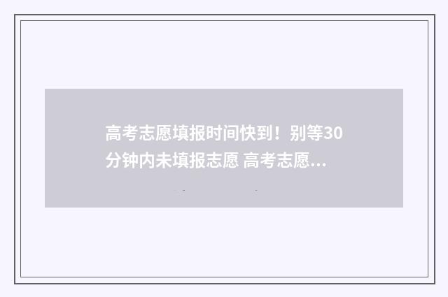 高考志愿填报时间快到！别等30分钟内未填报志愿 高考志愿填报