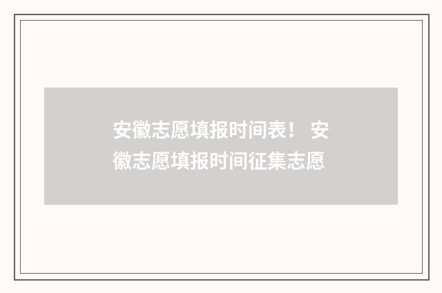 安徽志愿填报时间表！ 安徽志愿填报时间征集志愿